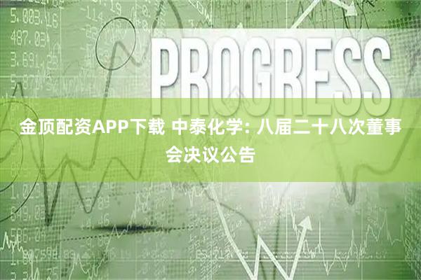 金顶配资APP下载 中泰化学: 八届二十八次董事会决议公告