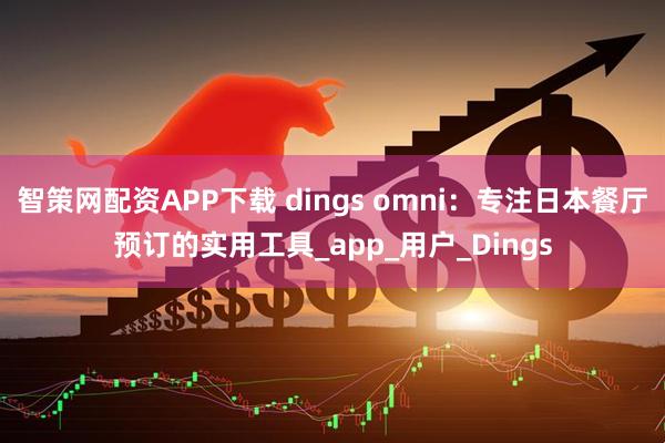 智策网配资APP下载 dings omni：专注日本餐厅预订的实用工具_app_用户_Dings
