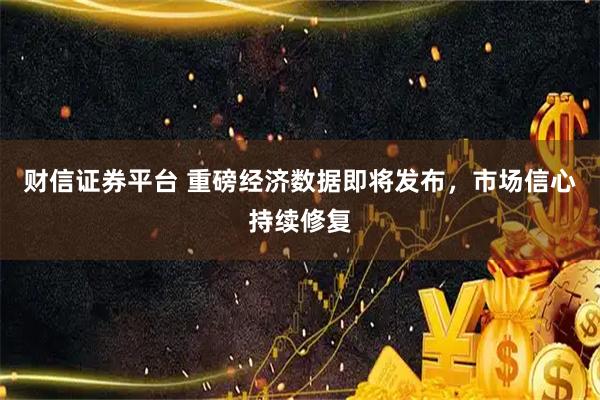 财信证券平台 重磅经济数据即将发布，市场信心持续修复