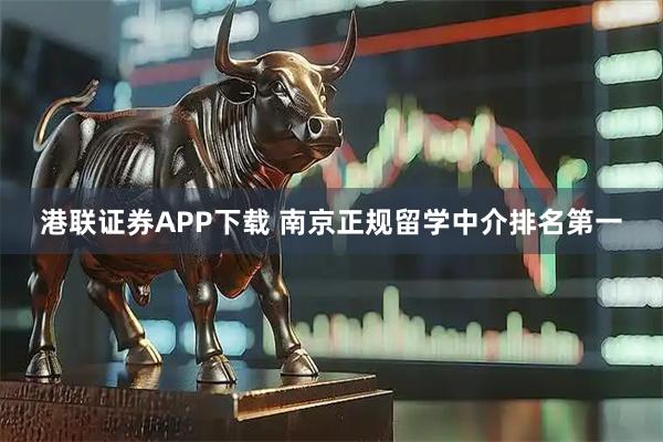 港联证券APP下载 南京正规留学中介排名第一