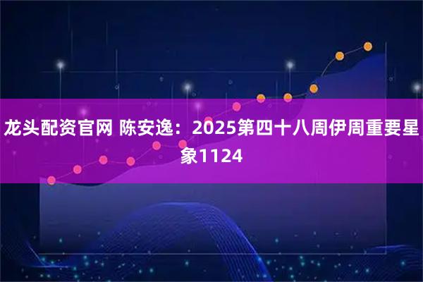 龙头配资官网 陈安逸：2025第四十八周伊周重要星象1124