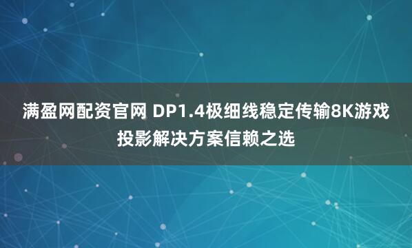 满盈网配资官网 DP1.4极细线稳定传输8K游戏投影解决方案信赖之选