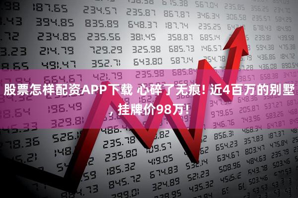 股票怎样配资APP下载 心碎了无痕! 近4百万的别墅, 挂牌价98万!