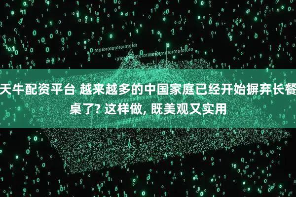 天牛配资平台 越来越多的中国家庭已经开始摒弃长餐桌了? 这样做, 既美观又实用