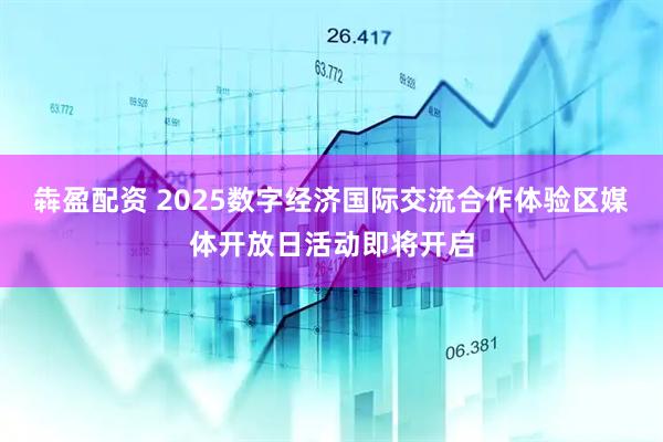 犇盈配资 2025数字经济国际交流合作体验区媒体开放日活动即将开启