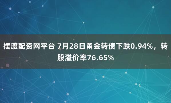 摆渡配资网平台 7月28日甬金转债下跌0.94%,转股溢价率76.65%