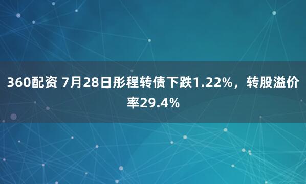 360配资 7月28日彤程转债下跌1.22%,转股溢价率29.4%