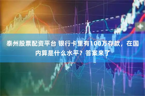 泰州股票配资平台 银行卡里有100万存款，在国内算是什么水平？答案来了